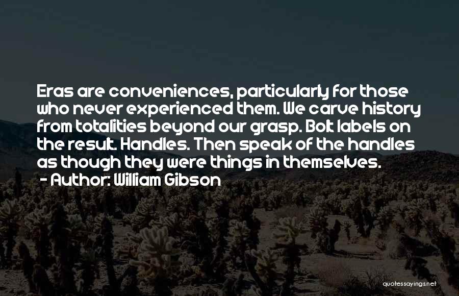 William Gibson Quotes: Eras Are Conveniences, Particularly For Those Who Never Experienced Them. We Carve History From Totalities Beyond Our Grasp. Bolt Labels