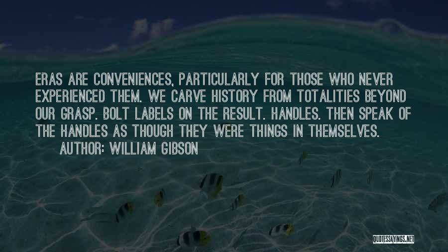 William Gibson Quotes: Eras Are Conveniences, Particularly For Those Who Never Experienced Them. We Carve History From Totalities Beyond Our Grasp. Bolt Labels