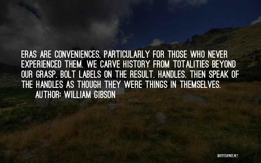 William Gibson Quotes: Eras Are Conveniences, Particularly For Those Who Never Experienced Them. We Carve History From Totalities Beyond Our Grasp. Bolt Labels
