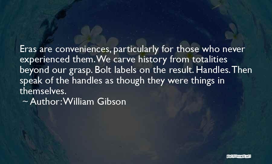 William Gibson Quotes: Eras Are Conveniences, Particularly For Those Who Never Experienced Them. We Carve History From Totalities Beyond Our Grasp. Bolt Labels