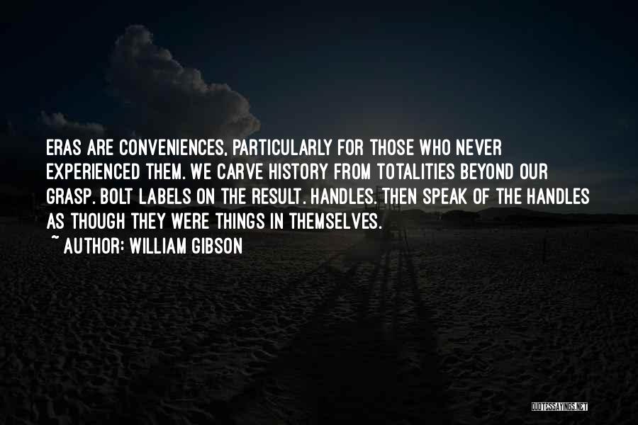 William Gibson Quotes: Eras Are Conveniences, Particularly For Those Who Never Experienced Them. We Carve History From Totalities Beyond Our Grasp. Bolt Labels