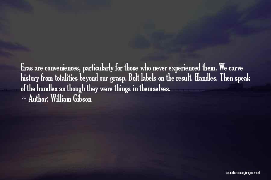 William Gibson Quotes: Eras Are Conveniences, Particularly For Those Who Never Experienced Them. We Carve History From Totalities Beyond Our Grasp. Bolt Labels