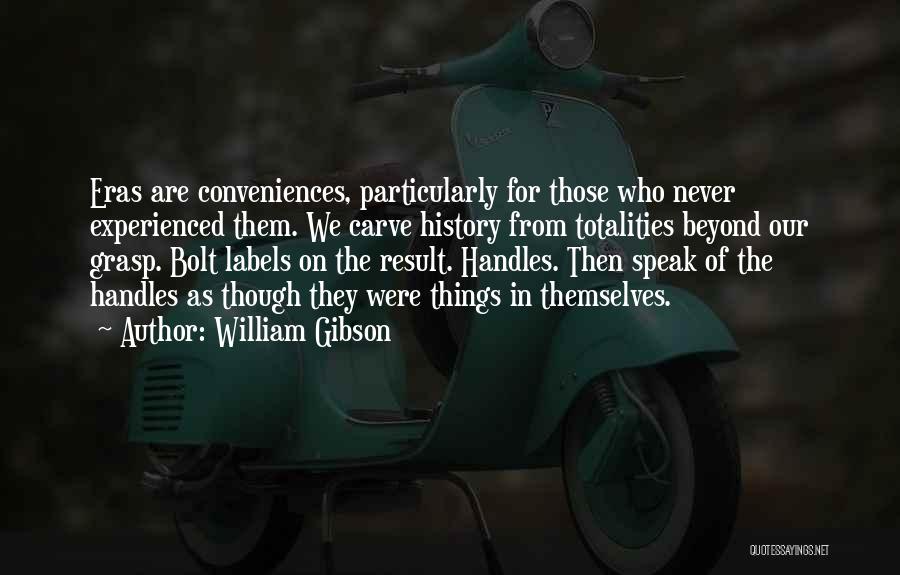William Gibson Quotes: Eras Are Conveniences, Particularly For Those Who Never Experienced Them. We Carve History From Totalities Beyond Our Grasp. Bolt Labels