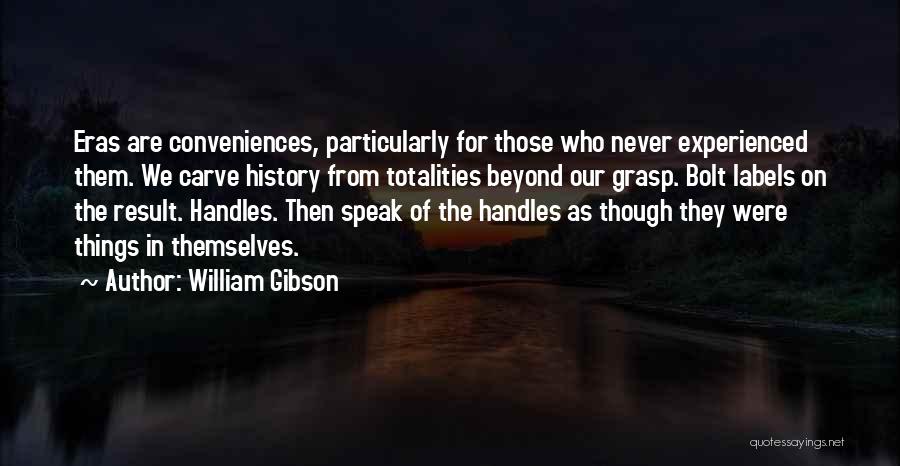 William Gibson Quotes: Eras Are Conveniences, Particularly For Those Who Never Experienced Them. We Carve History From Totalities Beyond Our Grasp. Bolt Labels