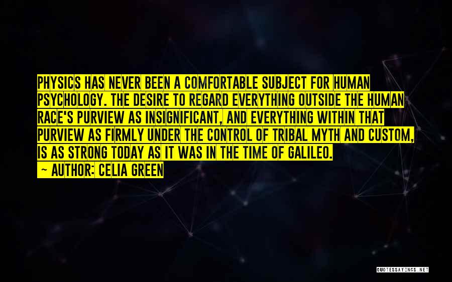 Celia Green Quotes: Physics Has Never Been A Comfortable Subject For Human Psychology. The Desire To Regard Everything Outside The Human Race's Purview