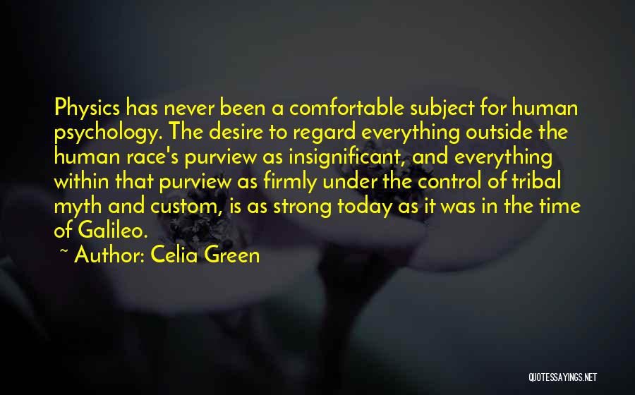 Celia Green Quotes: Physics Has Never Been A Comfortable Subject For Human Psychology. The Desire To Regard Everything Outside The Human Race's Purview