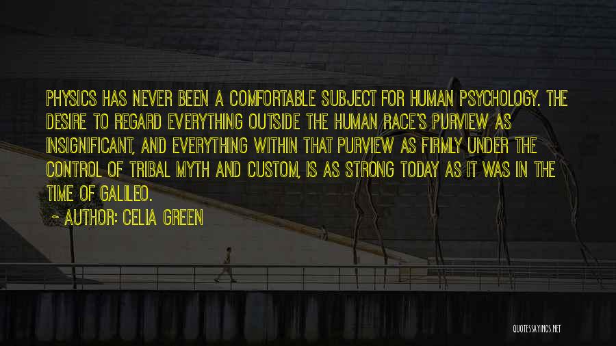 Celia Green Quotes: Physics Has Never Been A Comfortable Subject For Human Psychology. The Desire To Regard Everything Outside The Human Race's Purview