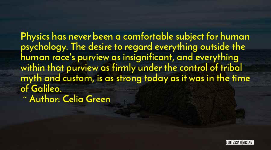 Celia Green Quotes: Physics Has Never Been A Comfortable Subject For Human Psychology. The Desire To Regard Everything Outside The Human Race's Purview