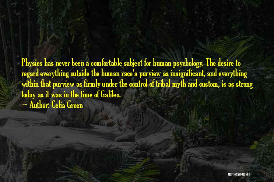 Celia Green Quotes: Physics Has Never Been A Comfortable Subject For Human Psychology. The Desire To Regard Everything Outside The Human Race's Purview