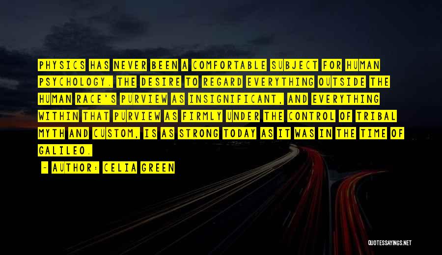 Celia Green Quotes: Physics Has Never Been A Comfortable Subject For Human Psychology. The Desire To Regard Everything Outside The Human Race's Purview
