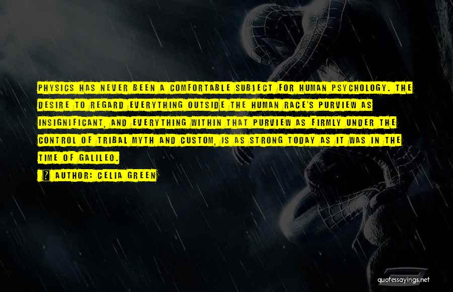 Celia Green Quotes: Physics Has Never Been A Comfortable Subject For Human Psychology. The Desire To Regard Everything Outside The Human Race's Purview