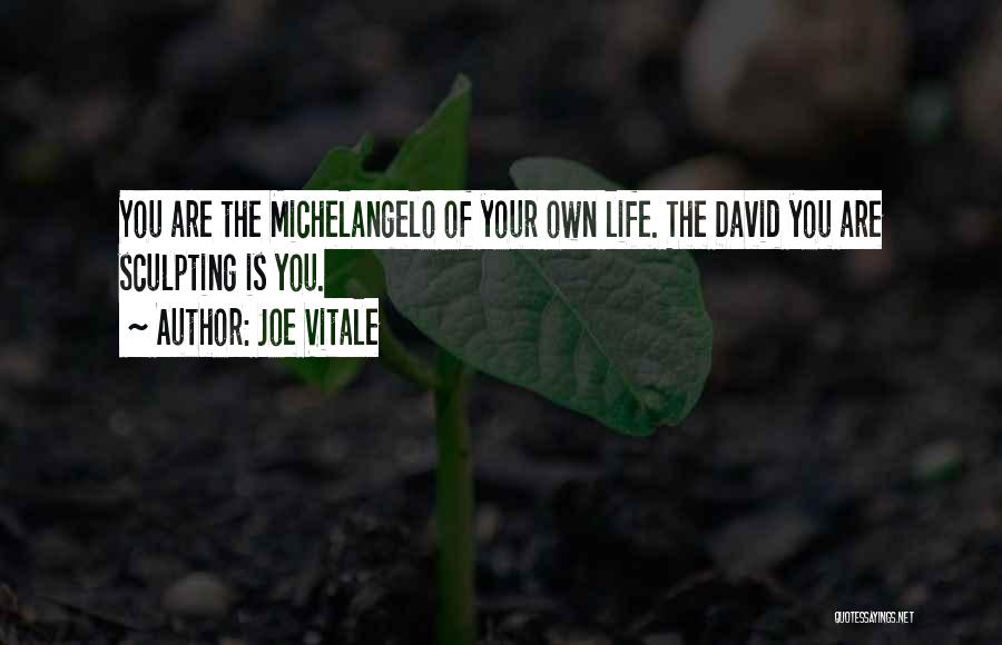 Joe Vitale Quotes: You Are The Michelangelo Of Your Own Life. The David You Are Sculpting Is You.