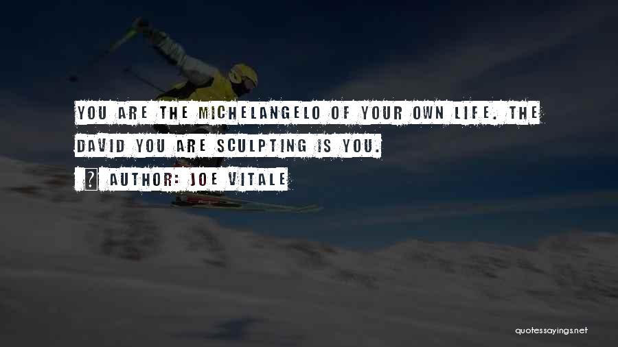 Joe Vitale Quotes: You Are The Michelangelo Of Your Own Life. The David You Are Sculpting Is You.