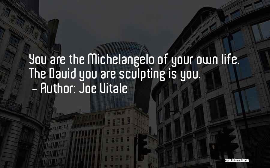 Joe Vitale Quotes: You Are The Michelangelo Of Your Own Life. The David You Are Sculpting Is You.