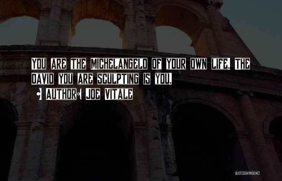 Joe Vitale Quotes: You Are The Michelangelo Of Your Own Life. The David You Are Sculpting Is You.