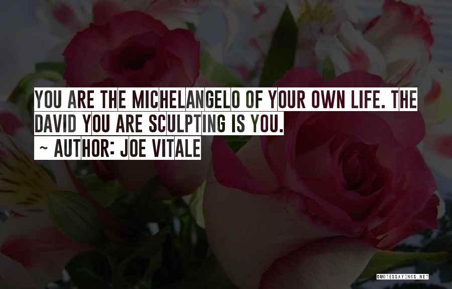 Joe Vitale Quotes: You Are The Michelangelo Of Your Own Life. The David You Are Sculpting Is You.