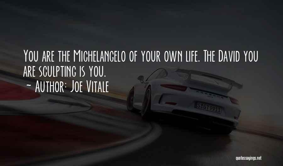 Joe Vitale Quotes: You Are The Michelangelo Of Your Own Life. The David You Are Sculpting Is You.