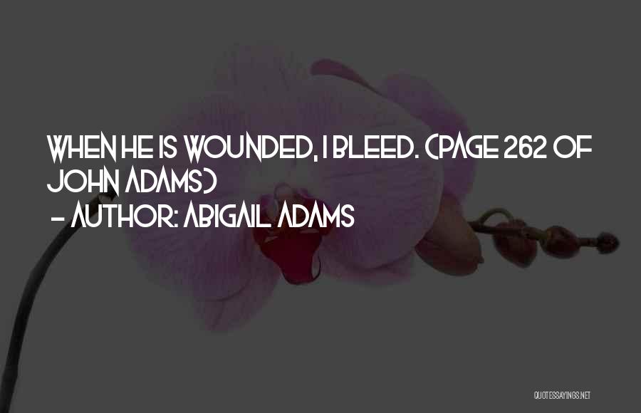 Abigail Adams Quotes: When He Is Wounded, I Bleed. {page 262 Of John Adams}