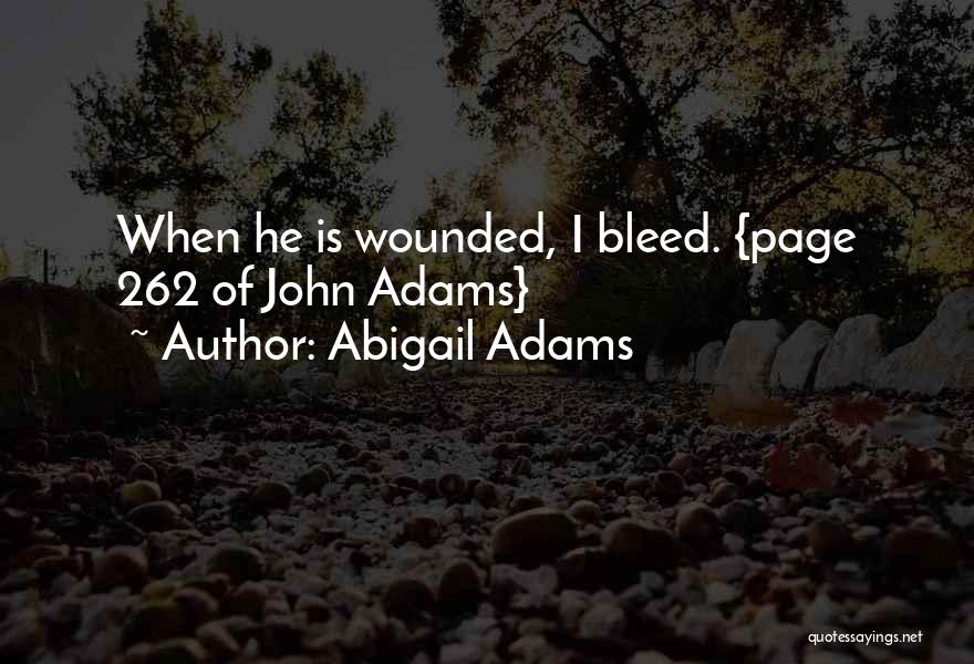 Abigail Adams Quotes: When He Is Wounded, I Bleed. {page 262 Of John Adams}