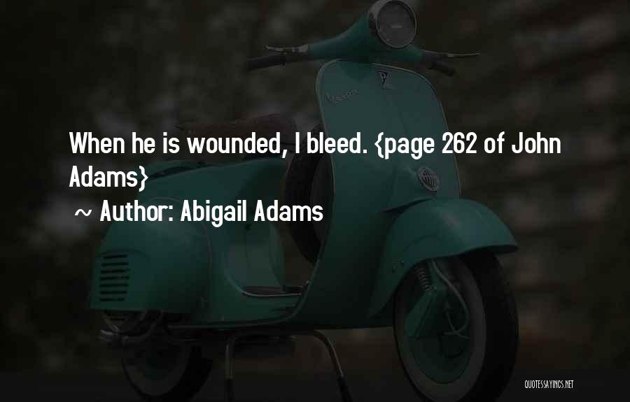 Abigail Adams Quotes: When He Is Wounded, I Bleed. {page 262 Of John Adams}