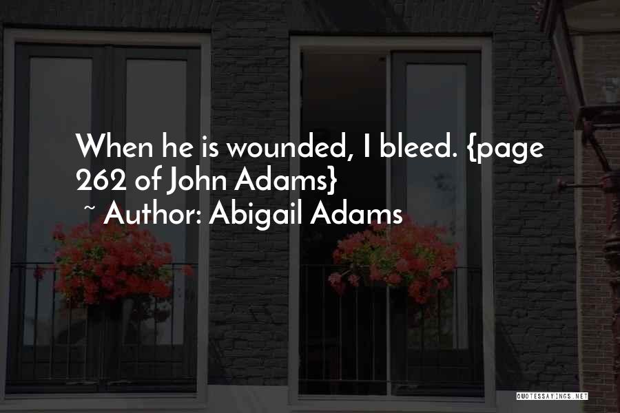 Abigail Adams Quotes: When He Is Wounded, I Bleed. {page 262 Of John Adams}