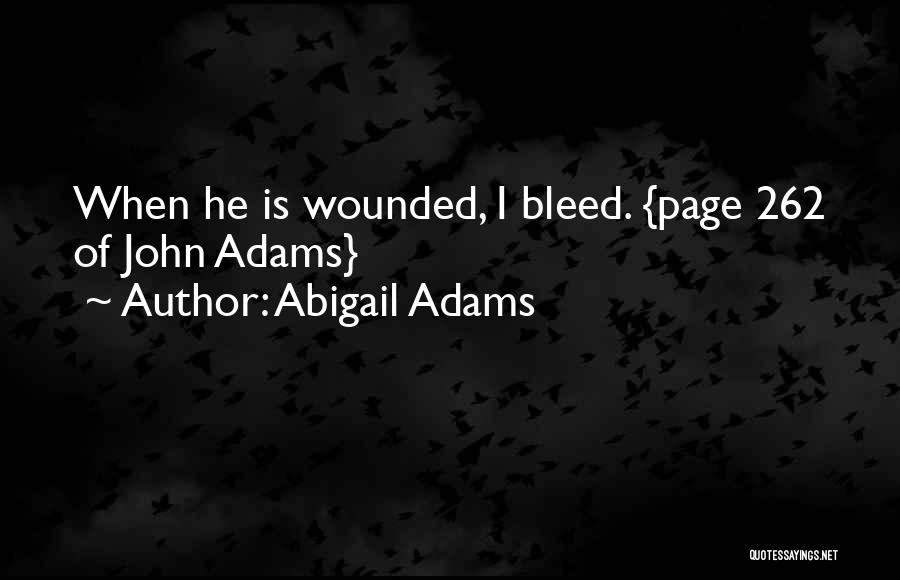 Abigail Adams Quotes: When He Is Wounded, I Bleed. {page 262 Of John Adams}