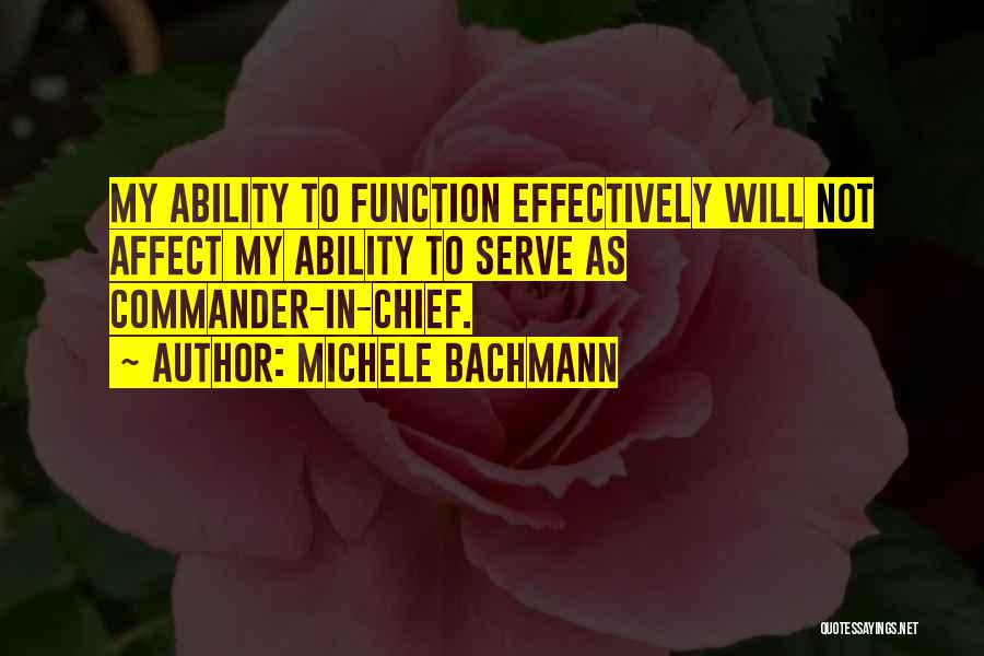 Michele Bachmann Quotes: My Ability To Function Effectively Will Not Affect My Ability To Serve As Commander-in-chief.