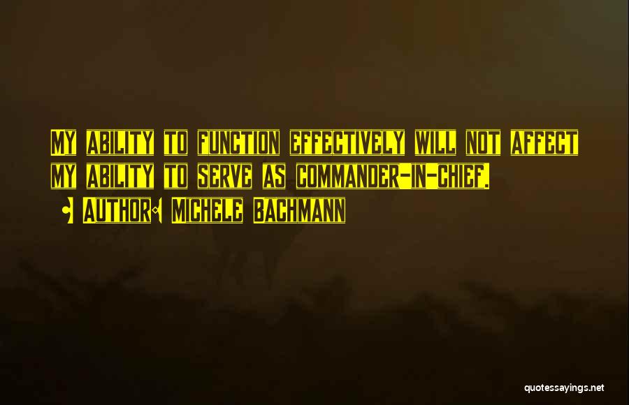 Michele Bachmann Quotes: My Ability To Function Effectively Will Not Affect My Ability To Serve As Commander-in-chief.