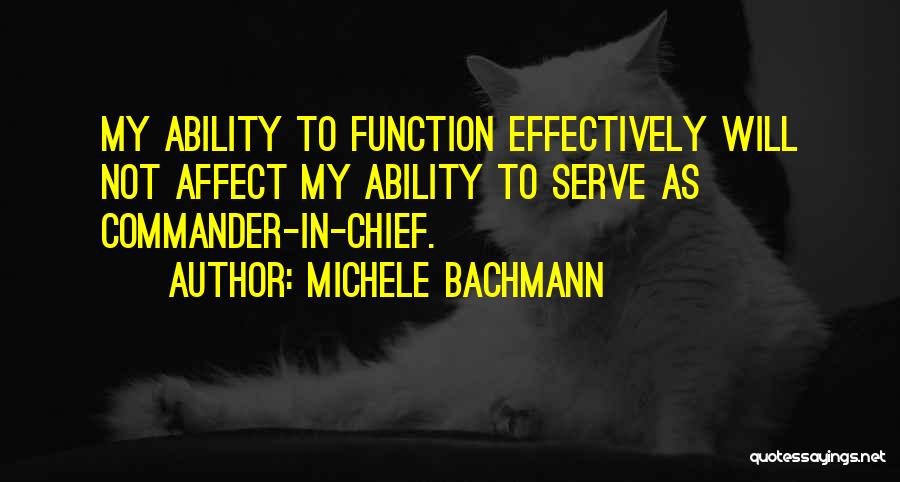 Michele Bachmann Quotes: My Ability To Function Effectively Will Not Affect My Ability To Serve As Commander-in-chief.