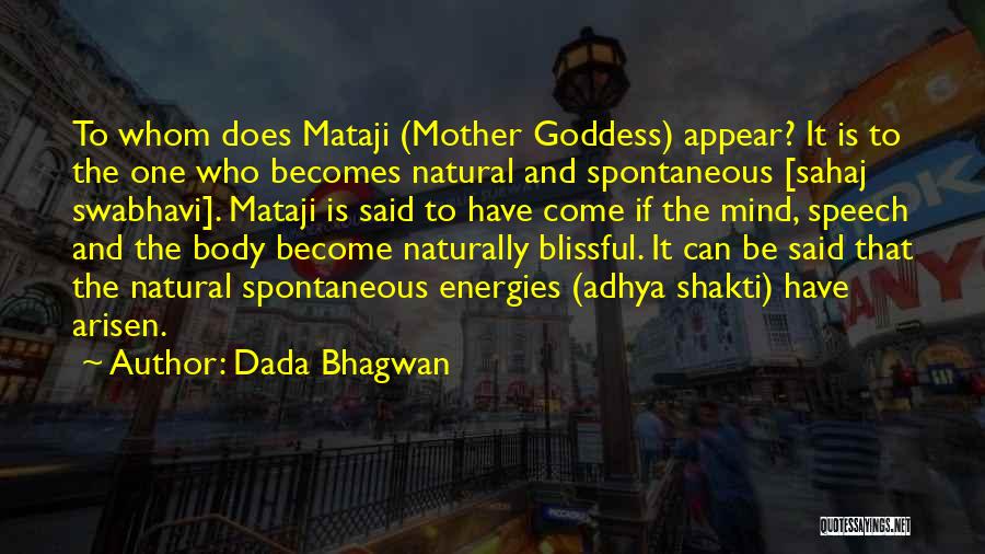 Dada Bhagwan Quotes: To Whom Does Mataji (mother Goddess) Appear? It Is To The One Who Becomes Natural And Spontaneous [sahaj Swabhavi]. Mataji