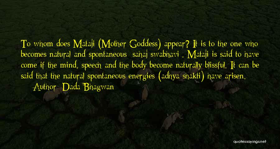 Dada Bhagwan Quotes: To Whom Does Mataji (mother Goddess) Appear? It Is To The One Who Becomes Natural And Spontaneous [sahaj Swabhavi]. Mataji