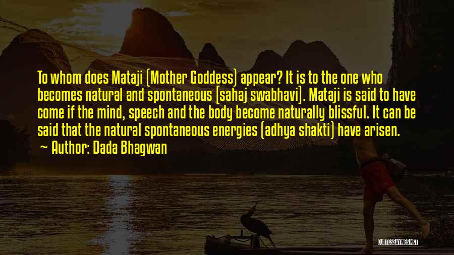 Dada Bhagwan Quotes: To Whom Does Mataji (mother Goddess) Appear? It Is To The One Who Becomes Natural And Spontaneous [sahaj Swabhavi]. Mataji