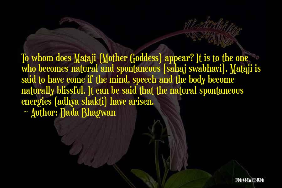 Dada Bhagwan Quotes: To Whom Does Mataji (mother Goddess) Appear? It Is To The One Who Becomes Natural And Spontaneous [sahaj Swabhavi]. Mataji