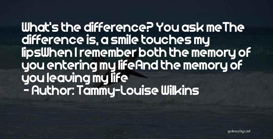 Tammy-Louise Wilkins Quotes: What's The Difference? You Ask Methe Difference Is, A Smile Touches My Lipswhen I Remember Both The Memory Of You