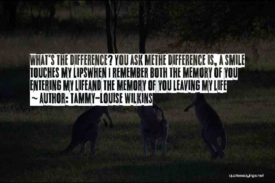 Tammy-Louise Wilkins Quotes: What's The Difference? You Ask Methe Difference Is, A Smile Touches My Lipswhen I Remember Both The Memory Of You