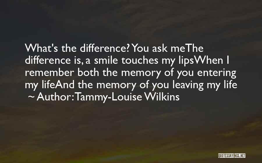 Tammy-Louise Wilkins Quotes: What's The Difference? You Ask Methe Difference Is, A Smile Touches My Lipswhen I Remember Both The Memory Of You