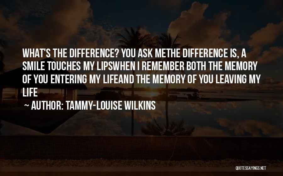 Tammy-Louise Wilkins Quotes: What's The Difference? You Ask Methe Difference Is, A Smile Touches My Lipswhen I Remember Both The Memory Of You