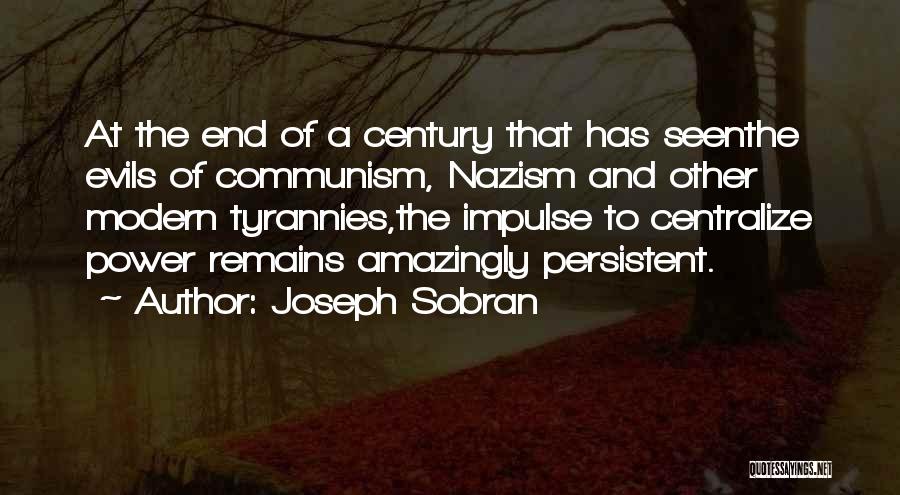 Joseph Sobran Quotes: At The End Of A Century That Has Seenthe Evils Of Communism, Nazism And Other Modern Tyrannies,the Impulse To Centralize