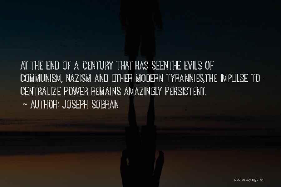 Joseph Sobran Quotes: At The End Of A Century That Has Seenthe Evils Of Communism, Nazism And Other Modern Tyrannies,the Impulse To Centralize