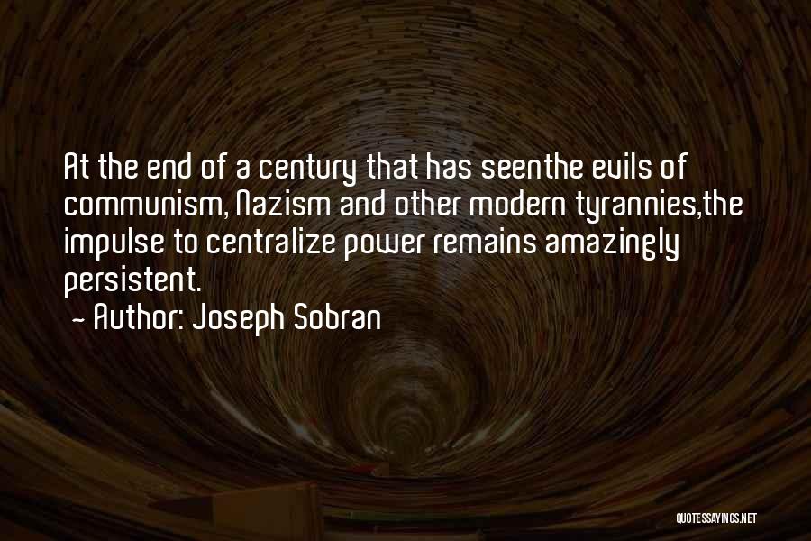 Joseph Sobran Quotes: At The End Of A Century That Has Seenthe Evils Of Communism, Nazism And Other Modern Tyrannies,the Impulse To Centralize