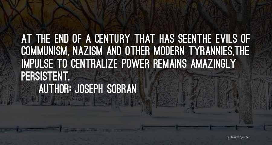 Joseph Sobran Quotes: At The End Of A Century That Has Seenthe Evils Of Communism, Nazism And Other Modern Tyrannies,the Impulse To Centralize