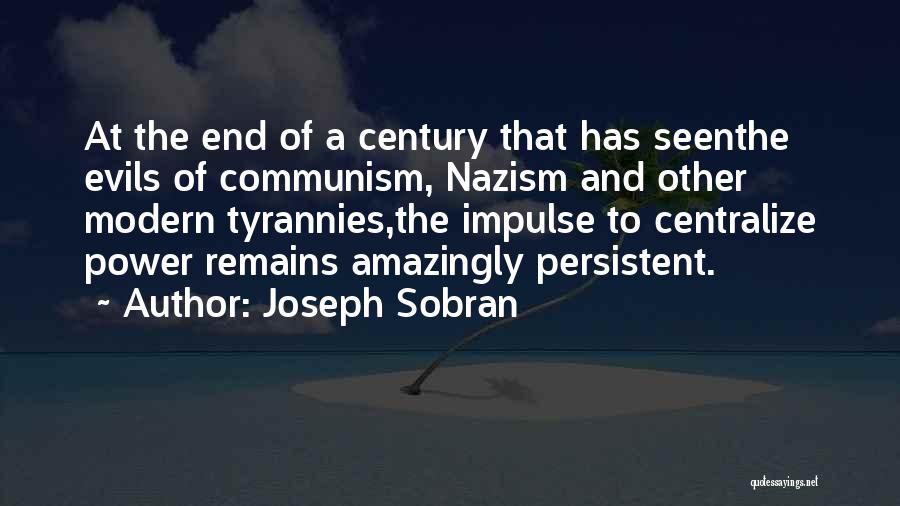 Joseph Sobran Quotes: At The End Of A Century That Has Seenthe Evils Of Communism, Nazism And Other Modern Tyrannies,the Impulse To Centralize