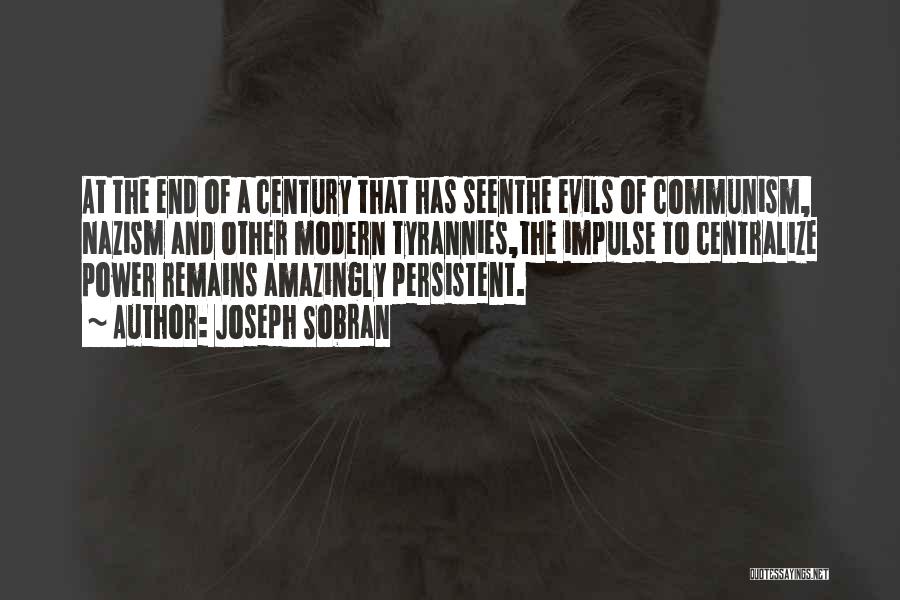 Joseph Sobran Quotes: At The End Of A Century That Has Seenthe Evils Of Communism, Nazism And Other Modern Tyrannies,the Impulse To Centralize