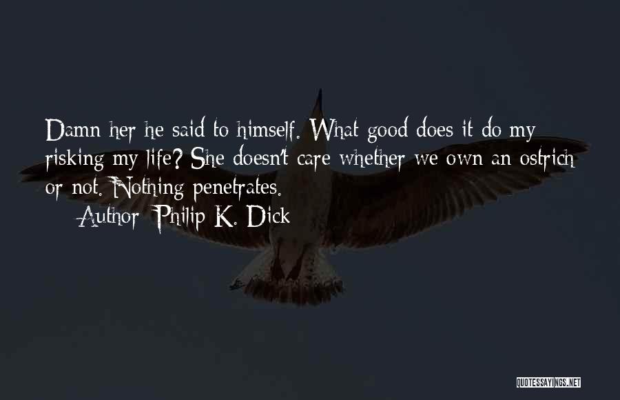 Philip K. Dick Quotes: Damn Her He Said To Himself. What Good Does It Do My Risking My Life? She Doesn't Care Whether We