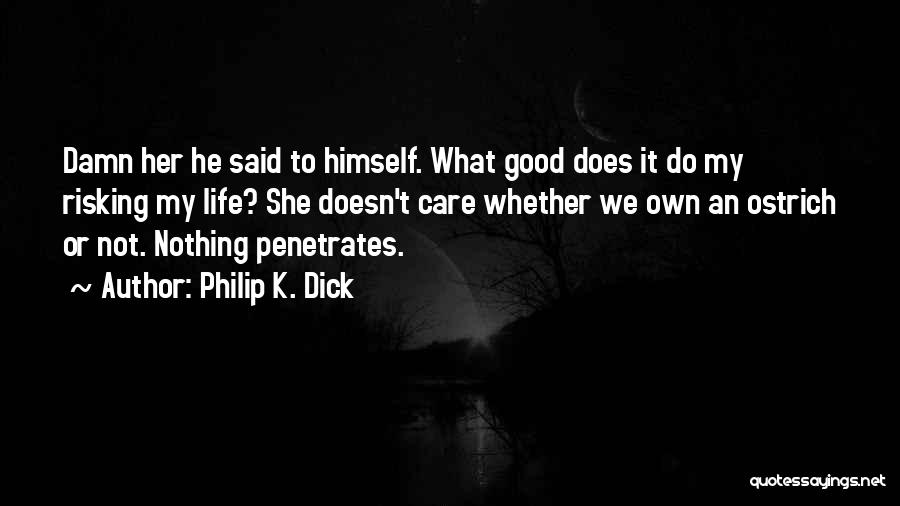 Philip K. Dick Quotes: Damn Her He Said To Himself. What Good Does It Do My Risking My Life? She Doesn't Care Whether We