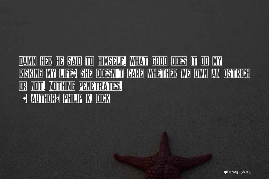 Philip K. Dick Quotes: Damn Her He Said To Himself. What Good Does It Do My Risking My Life? She Doesn't Care Whether We