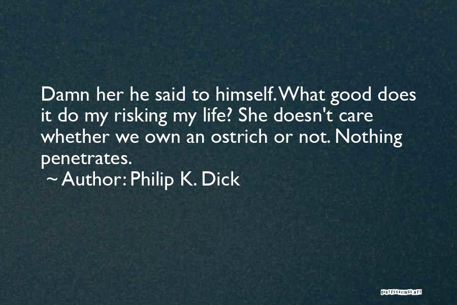 Philip K. Dick Quotes: Damn Her He Said To Himself. What Good Does It Do My Risking My Life? She Doesn't Care Whether We