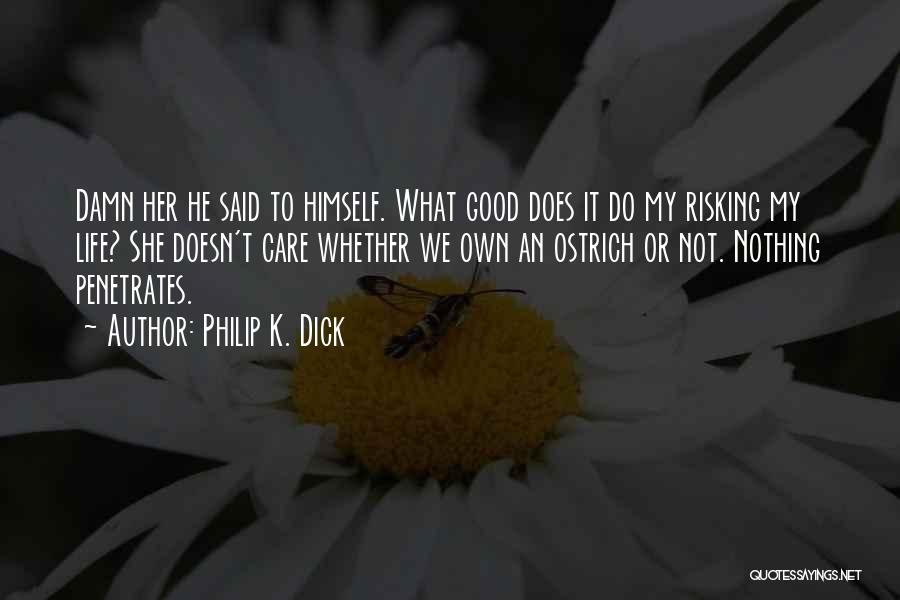 Philip K. Dick Quotes: Damn Her He Said To Himself. What Good Does It Do My Risking My Life? She Doesn't Care Whether We