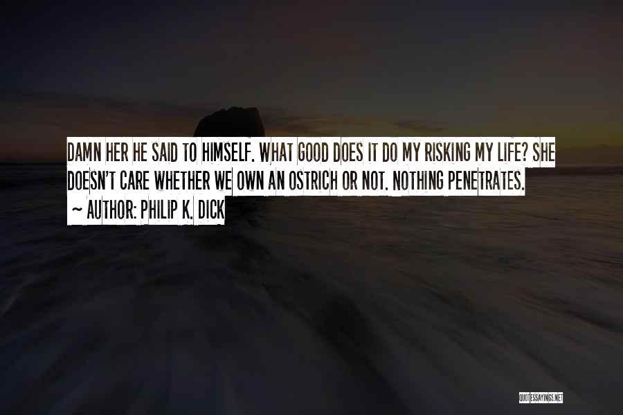 Philip K. Dick Quotes: Damn Her He Said To Himself. What Good Does It Do My Risking My Life? She Doesn't Care Whether We