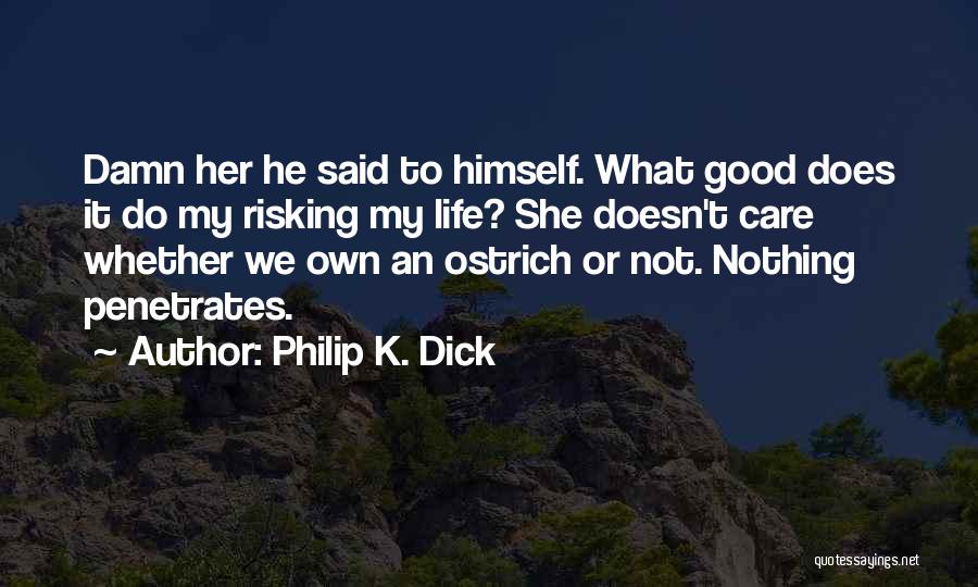 Philip K. Dick Quotes: Damn Her He Said To Himself. What Good Does It Do My Risking My Life? She Doesn't Care Whether We